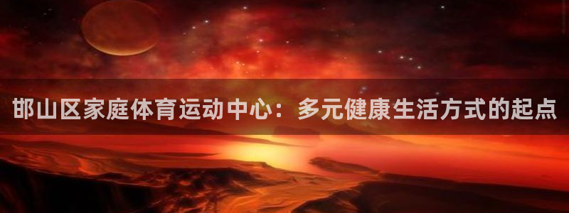 oety欧亿体育官网下载招商电话号码是多少：邯山区家庭体育运