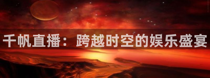 火凤足球直播在线观看：千帆直播：跨越时空的娱乐盛宴