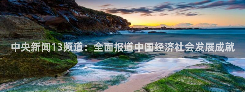 火凤足球直播：中央新闻13频道：全面报道中国经济社会发展成就