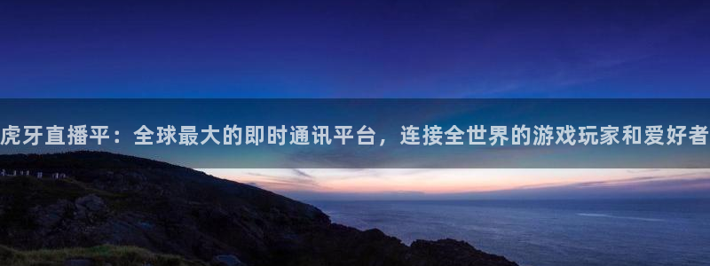 火凤足球比赛直播：虎牙直播平：全球最大的即时通讯平台，连接全世界的游戏玩家和爱好者
