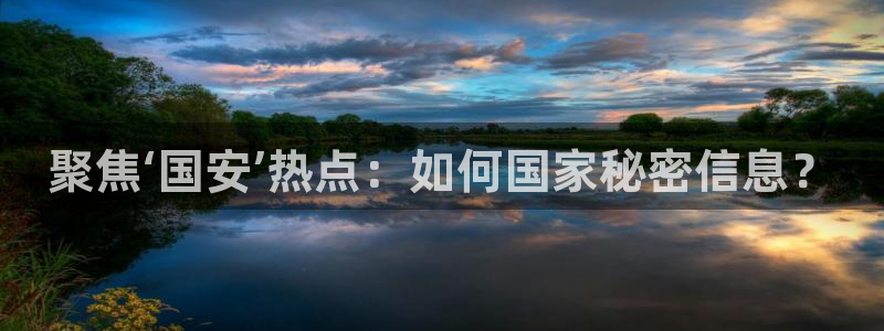 火凤直播体育直播：聚焦‘国安’热点：如何国家秘密信息？