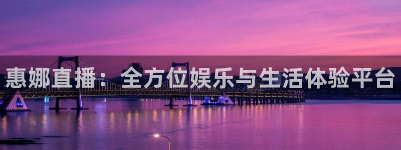 火凤直播体育足球：惠娜直播：全方位娱乐与生活体验平台