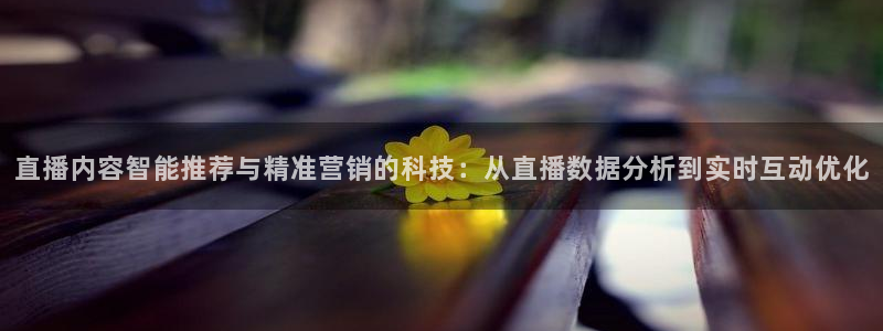 火凤足球比赛直播：直播内容智能推荐与精准营销的科技：从直播数据分析到实时互动优化